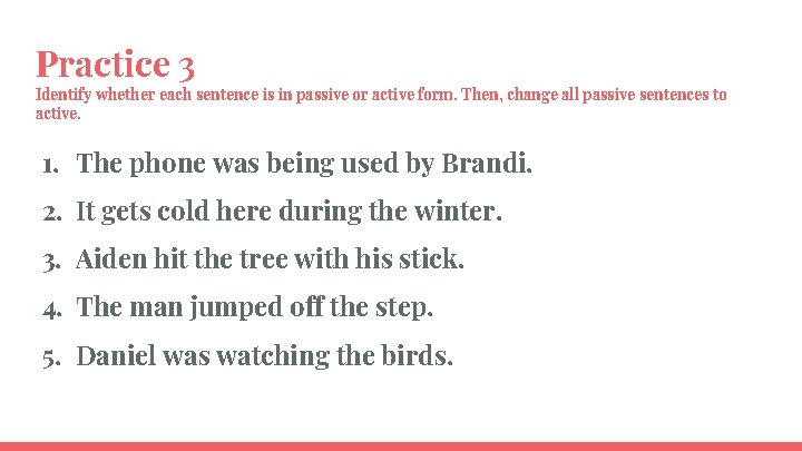 Practice 3 Identify whether each sentence is in passive or active form. Then, change