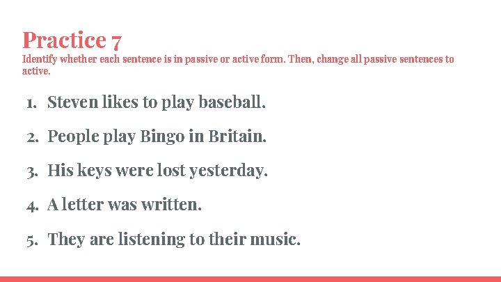 Practice 7 Identify whether each sentence is in passive or active form. Then, change