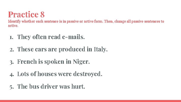 Practice 8 Identify whether each sentence is in passive or active form. Then, change