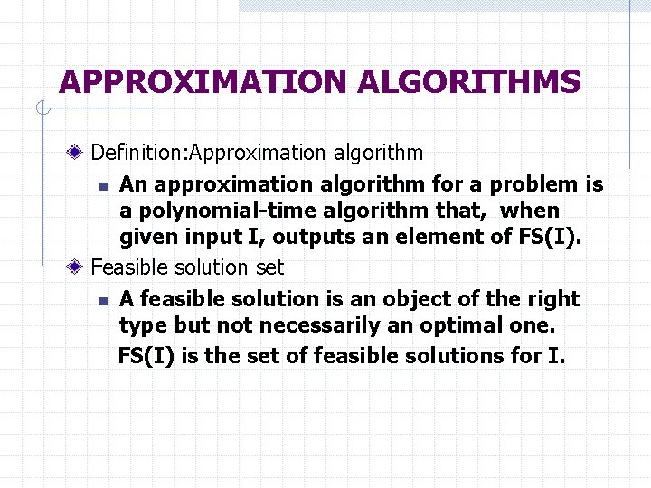 APPROXIMATION ALGORITHMS Definition: Approximation algorithm n An approximation algorithm for a problem is a