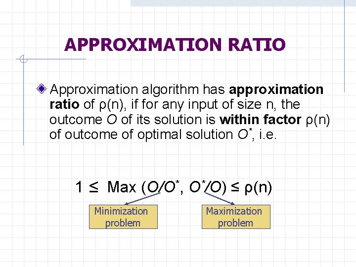 APPROXIMATION RATIO Approximation algorithm has approximation ratio of ρ(n), if for any input of