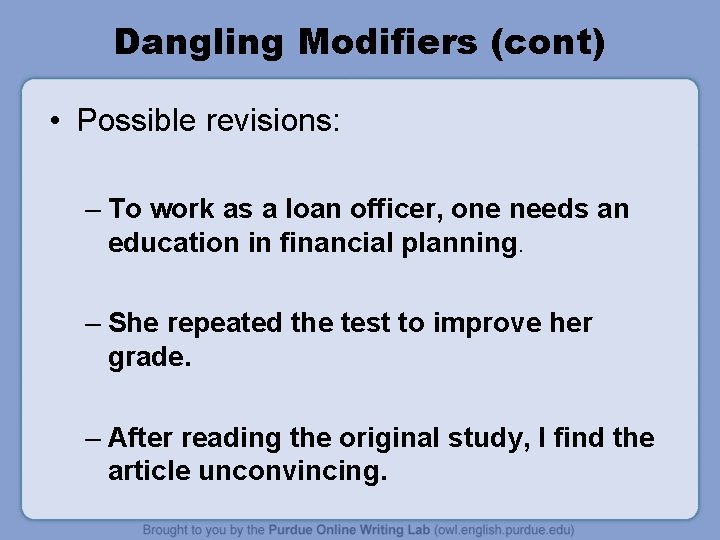 Dangling Modifiers (cont) • Possible revisions: – To work as a loan officer, one