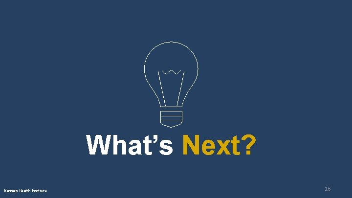 What’s Next? Kansas Health Institute 16 