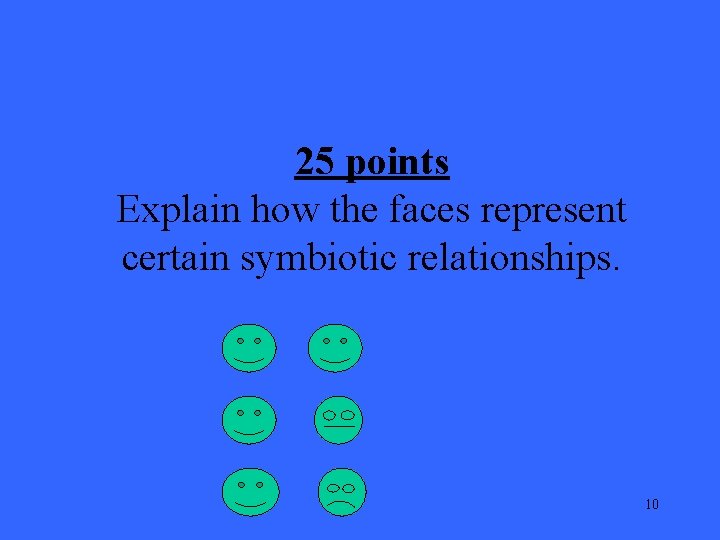 25 points Explain how the faces represent certain symbiotic relationships. 10 