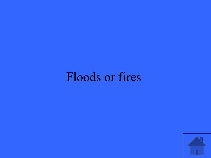 Floods or fires 21 