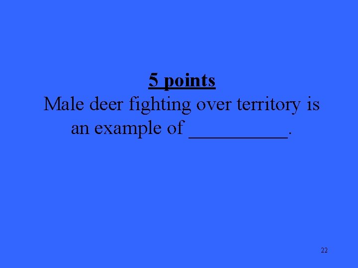 5 points Male deer fighting over territory is an example of _____. 22 