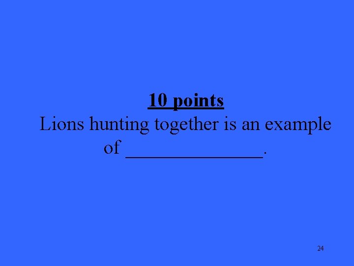 10 points Lions hunting together is an example of _______. 24 