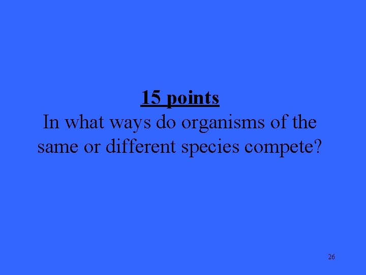 15 points In what ways do organisms of the same or different species compete?
