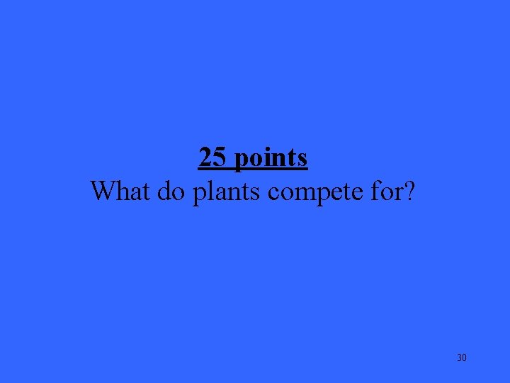 25 points What do plants compete for? 30 