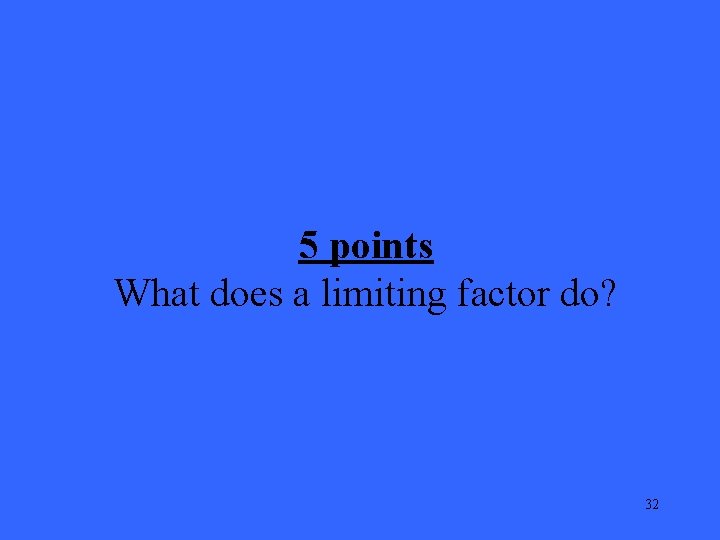 5 points What does a limiting factor do? 32 