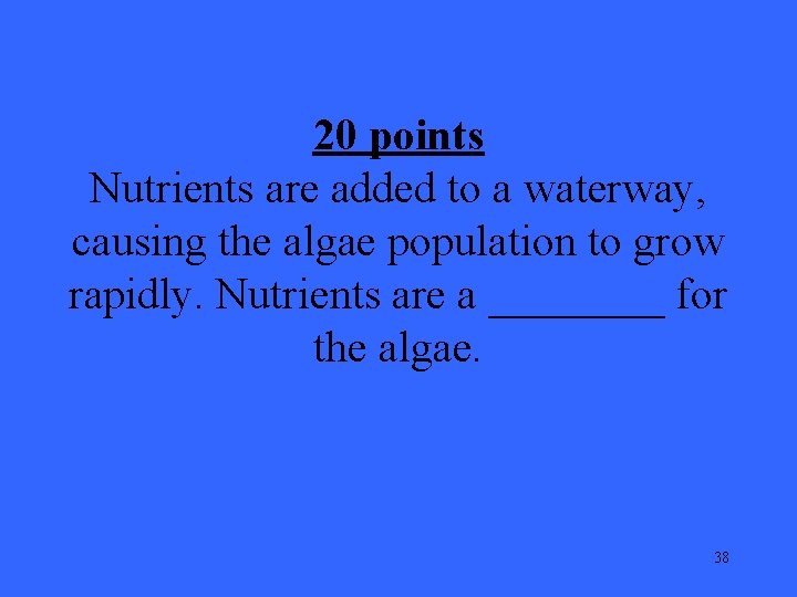 20 points Nutrients are added to a waterway, causing the algae population to grow