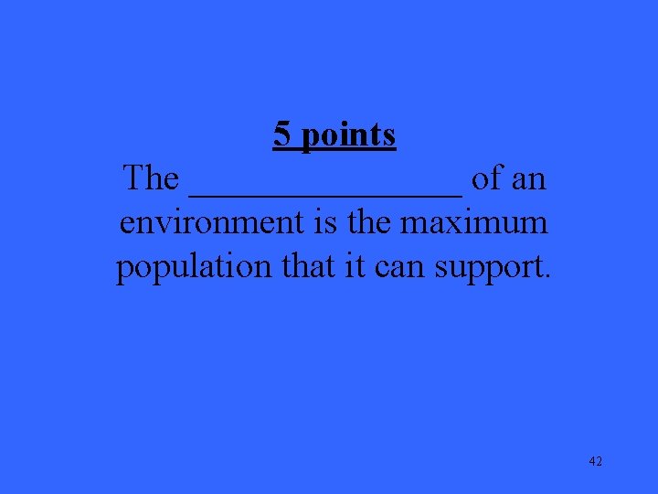 5 points The ________ of an environment is the maximum population that it can