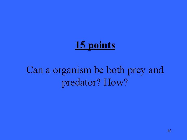 15 points Can a organism be both prey and predator? How? 46 