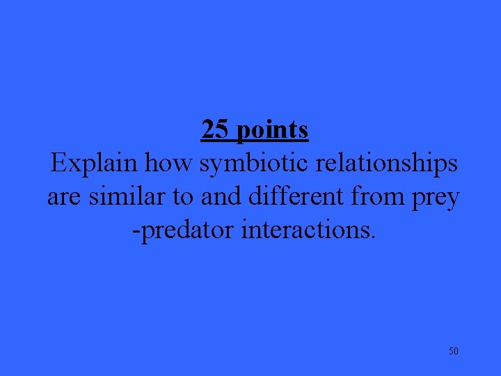 25 points Explain how symbiotic relationships are similar to and different from prey -predator