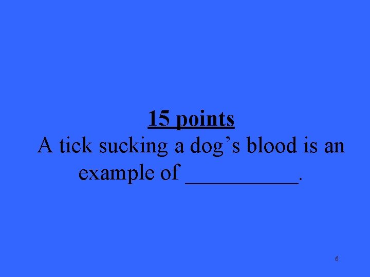 15 points A tick sucking a dog’s blood is an example of _____. 6