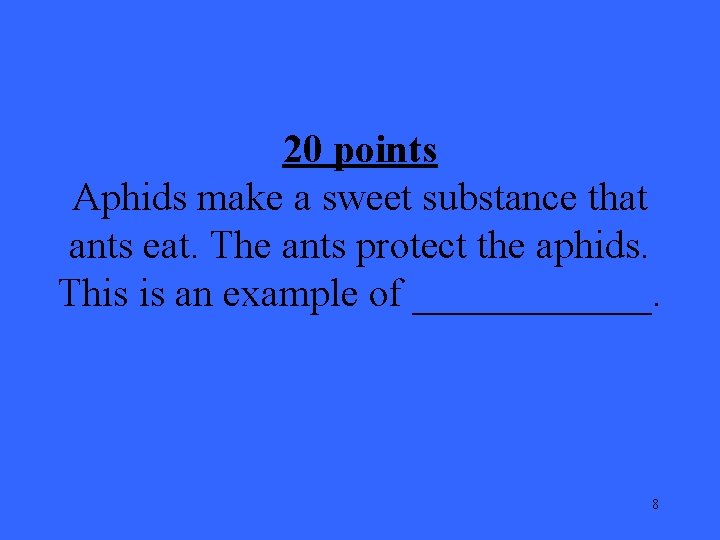 20 points Aphids make a sweet substance that ants eat. The ants protect the