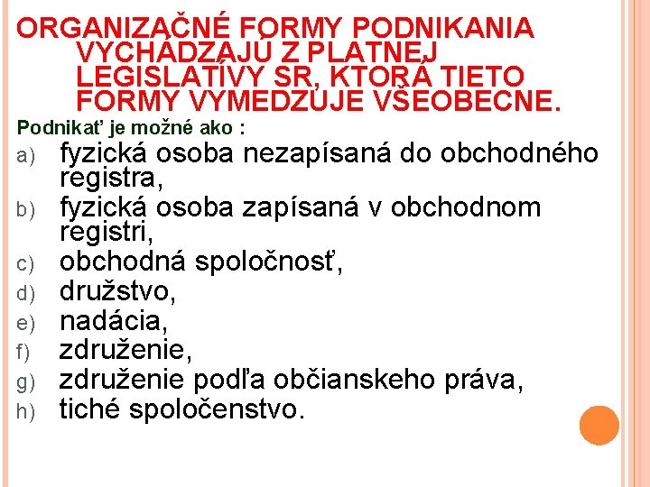 ORGANIZAČNÉ FORMY PODNIKANIA VYCHÁDZAJÚ Z PLATNEJ LEGISLATÍVY SR, KTORÁ TIETO FORMY VYMEDZUJE VŠEOBECNE. Podnikať