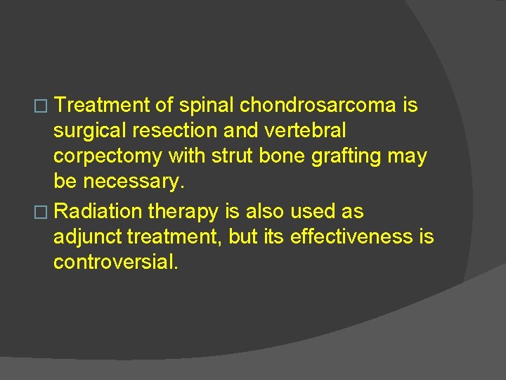 � Treatment of spinal chondrosarcoma is surgical resection and vertebral corpectomy with strut bone