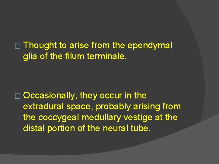 � Thought to arise from the ependymal glia of the filum terminale. � Occasionally,