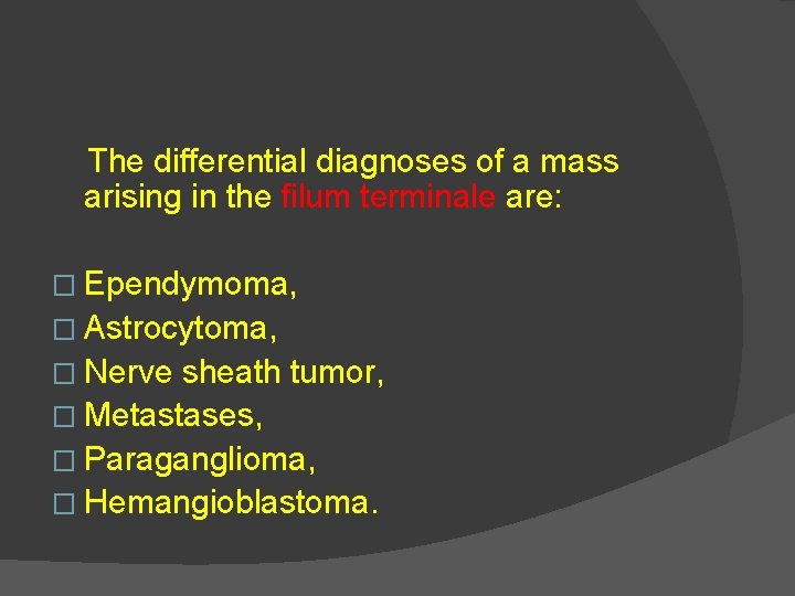 The differential diagnoses of a mass arising in the filum terminale are: � Ependymoma,