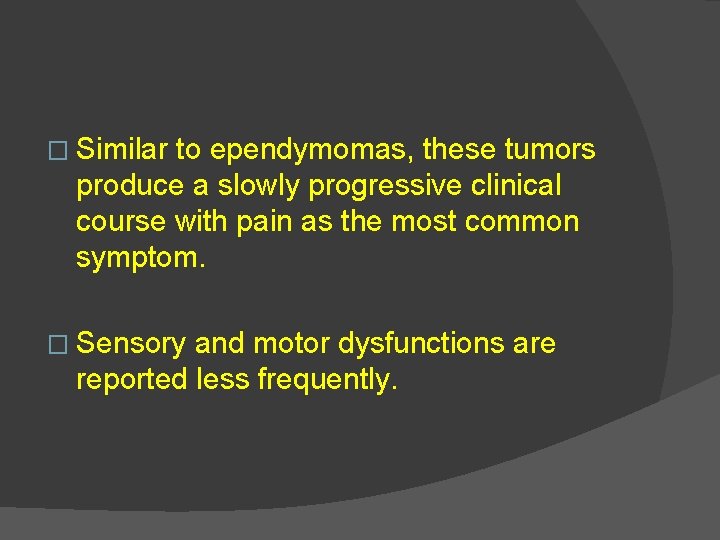 � Similar to ependymomas, these tumors produce a slowly progressive clinical course with pain