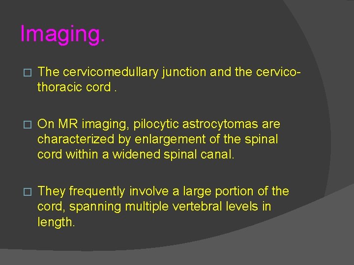 Imaging. � The cervicomedullary junction and the cervicothoracic cord. � On MR imaging, pilocytic