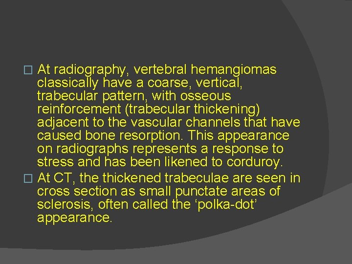 At radiography, vertebral hemangiomas classically have a coarse, vertical, trabecular pattern, with osseous reinforcement