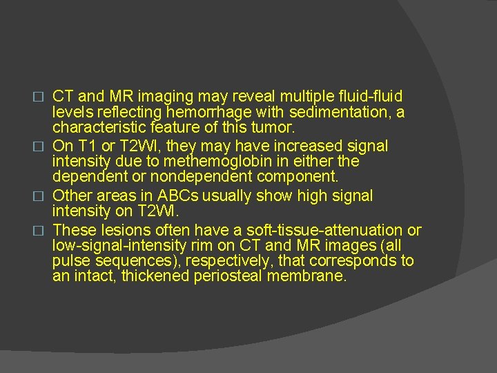 CT and MR imaging may reveal multiple fluid-fluid levels reflecting hemorrhage with sedimentation, a