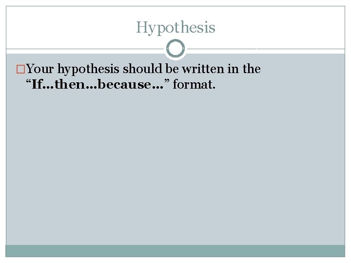 Hypothesis �Your hypothesis should be written in the “If…then…because…” format. 