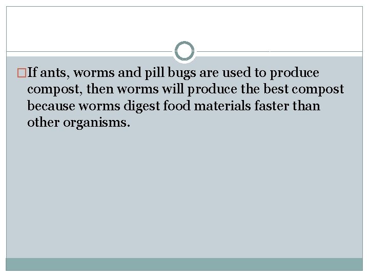 �If ants, worms and pill bugs are used to produce compost, then worms will