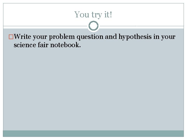You try it! �Write your problem question and hypothesis in your science fair notebook.
