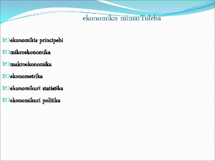 ekonomikis mimar. Tuleba ekonomikis principebi mikroekonomika makroekonomika ekonometrika ekonomikuri statistika ekonomikuri politika 