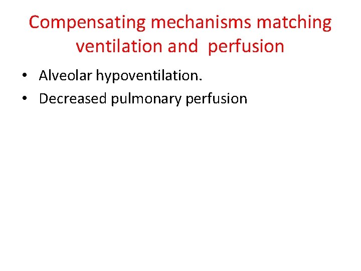 Compensating mechanisms matching ventilation and perfusion • Alveolar hypoventilation. • Decreased pulmonary perfusion 