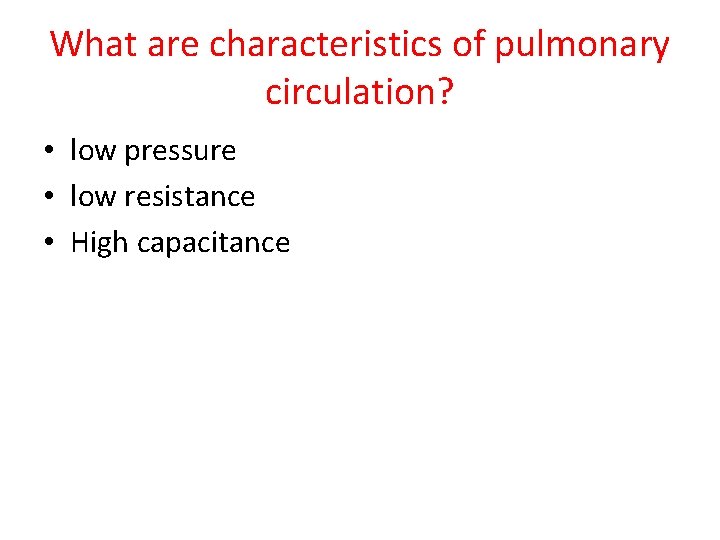 What are characteristics of pulmonary circulation? • low pressure • low resistance • High