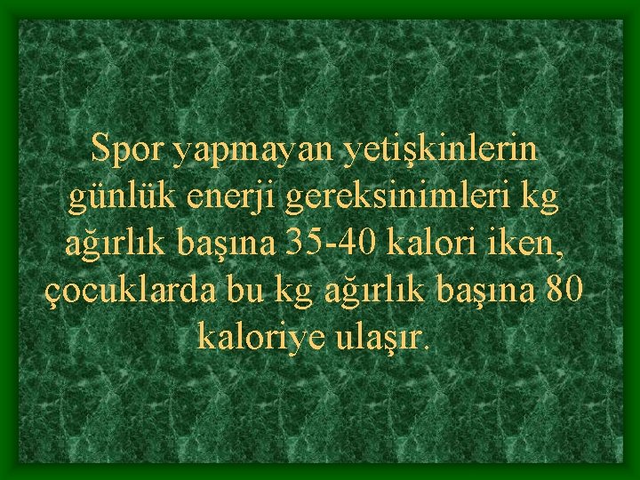 Spor yapmayan yetişkinlerin günlük enerji gereksinimleri kg ağırlık başına 35 -40 kalori iken, çocuklarda