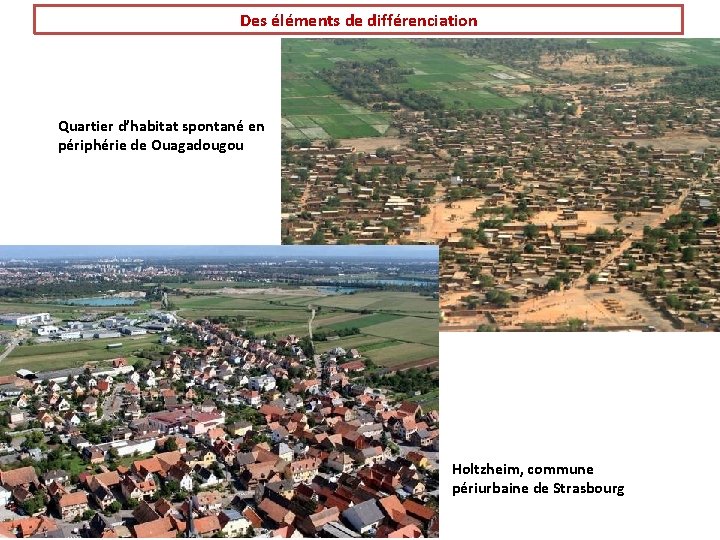 Des éléments de différenciation Quartier d’habitat spontané en périphérie de Ouagadougou Holtzheim, commune périurbaine
