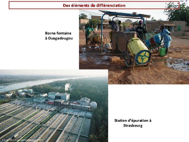 Des éléments de différenciation Borne fontaine à Ouagadougou Station d’épuration à Strasbourg 