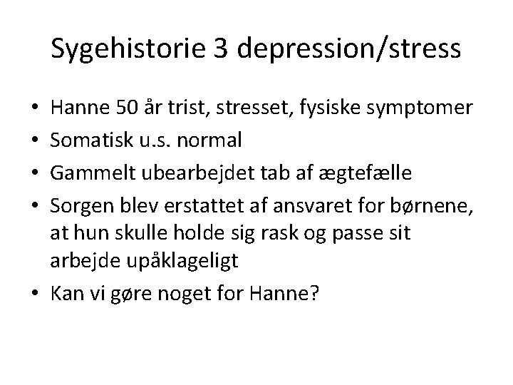 Sygehistorie 3 depression/stress Hanne 50 år trist, stresset, fysiske symptomer Somatisk u. s. normal