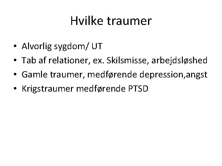 Hvilke traumer • • Alvorlig sygdom/ UT Tab af relationer, ex. Skilsmisse, arbejdsløshed Gamle