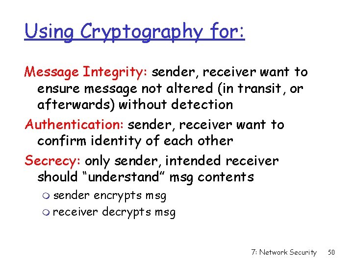 Using Cryptography for: Message Integrity: sender, receiver want to ensure message not altered (in