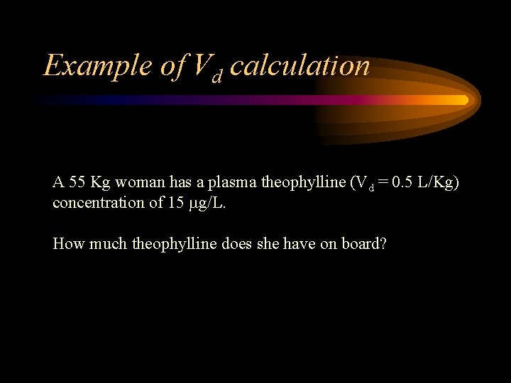 Example of Vd calculation A 55 Kg woman has a plasma theophylline (Vd =