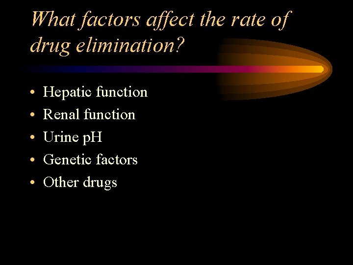 What factors affect the rate of drug elimination? • • • Hepatic function Renal
