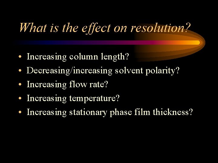 What is the effect on resolution? • • • Increasing column length? Decreasing/increasing solvent