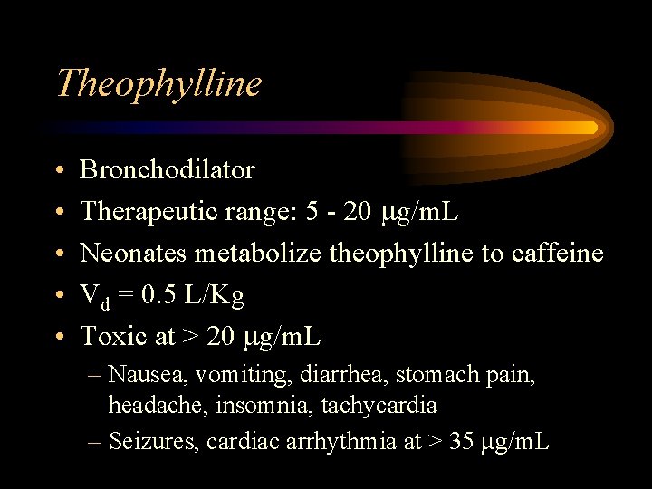 Theophylline • • • Bronchodilator Therapeutic range: 5 - 20 g/m. L Neonates metabolize
