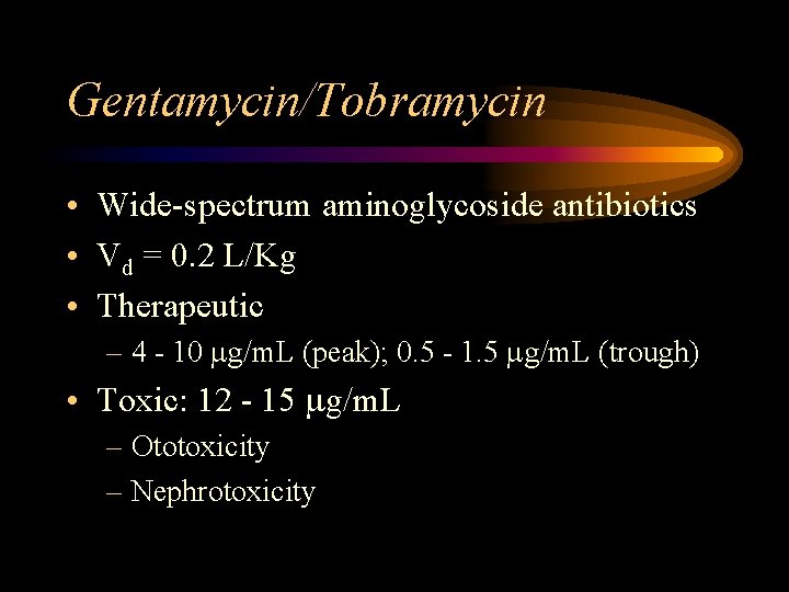 Gentamycin/Tobramycin • Wide-spectrum aminoglycoside antibiotics • Vd = 0. 2 L/Kg • Therapeutic –