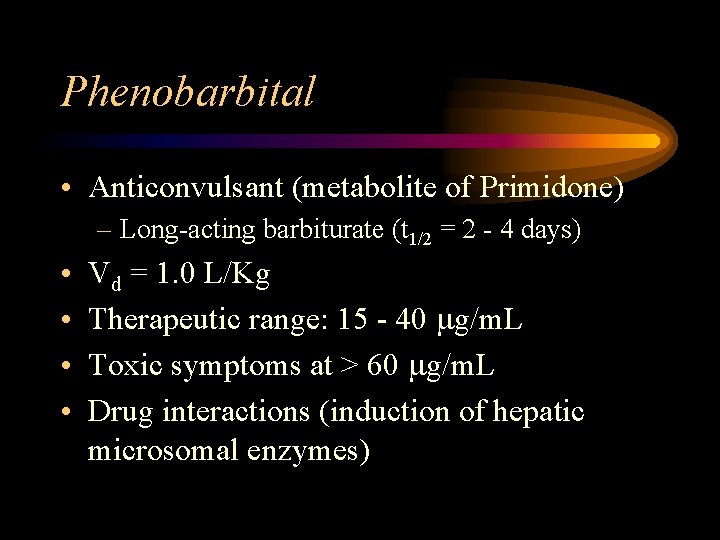 Phenobarbital • Anticonvulsant (metabolite of Primidone) – Long-acting barbiturate (t 1/2 = 2 -