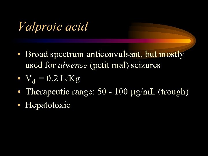 Valproic acid • Broad spectrum anticonvulsant, but mostly used for absence (petit mal) seizures
