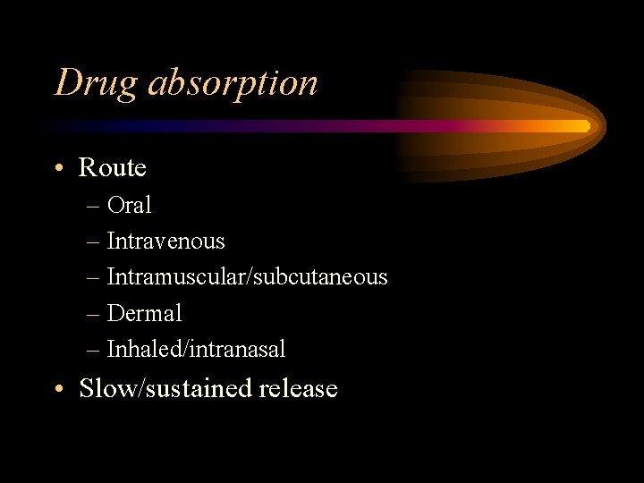 Drug absorption • Route – Oral – Intravenous – Intramuscular/subcutaneous – Dermal – Inhaled/intranasal