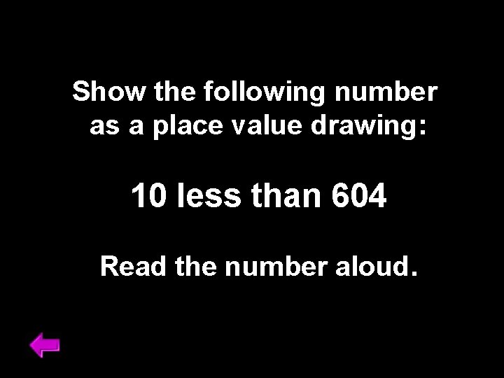 Show the following number as a place value drawing: 10 less than 604 Read