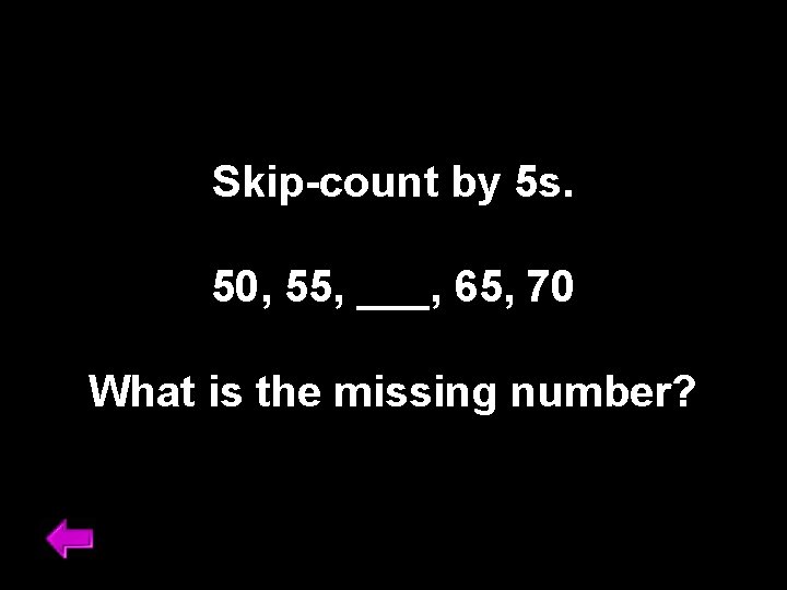 Skip-count by 5 s. 50, 55, ___, 65, 70 What is the missing number?